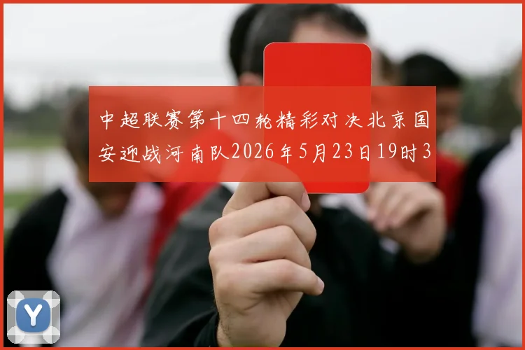 中超联赛第十四轮精彩对决北京国安迎战河南队2026年5月23日19时35分开赛